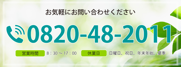 お気軽にお問い合わせください TEL:0820-48-2011 営業時間：8：30～17：00 休業日：日曜日、祝日、年末年始、夏季